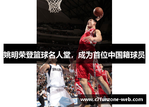 姚明荣登篮球名人堂，成为首位中国籍球员