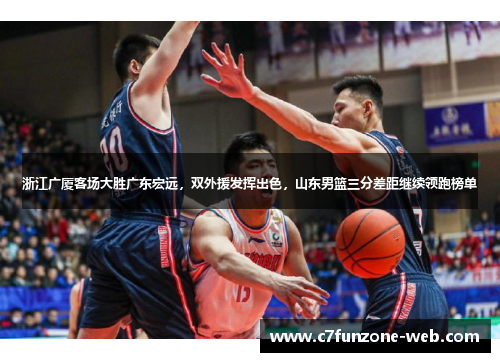 浙江广厦客场大胜广东宏远，双外援发挥出色，山东男篮三分差距继续领跑榜单