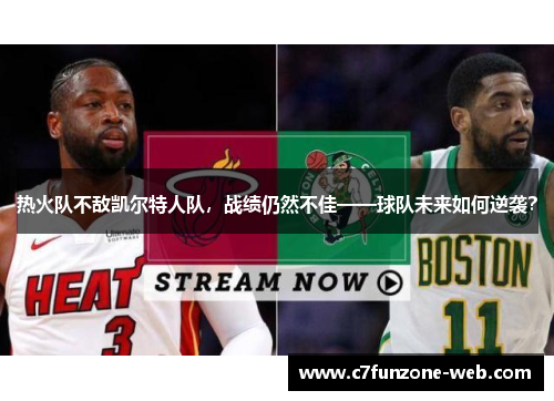 热火队不敌凯尔特人队，战绩仍然不佳——球队未来如何逆袭？