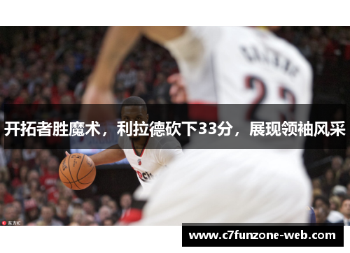 开拓者胜魔术，利拉德砍下33分，展现领袖风采