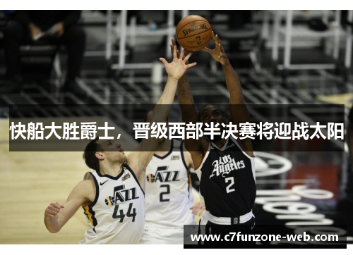 快船大胜爵士，晋级西部半决赛将迎战太阳