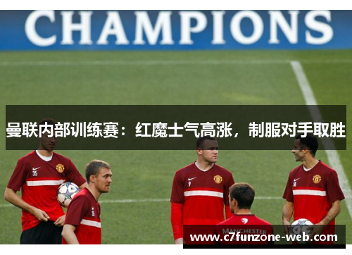 曼联内部训练赛：红魔士气高涨，制服对手取胜