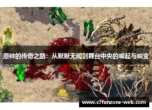 原帅的传奇之路：从默默无闻到舞台中央的崛起与蜕变